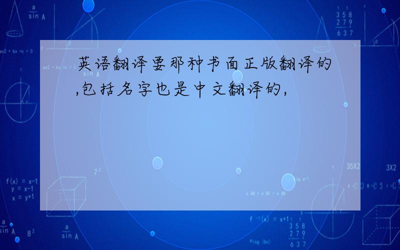 英语翻译要那种书面正版翻译的,包括名字也是中文翻译的,