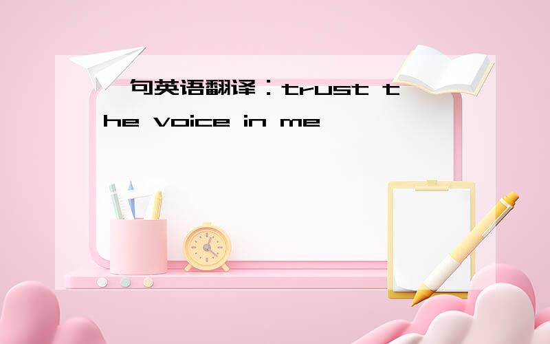 一句英语翻译：trust the voice in me