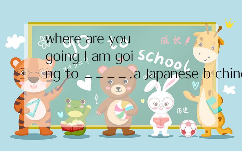 where are you going I am going to ____.a Japanese b chinese c Australian D Canadawhere are you going I am going to ____.a Japanese b chinese c Australian D Canada