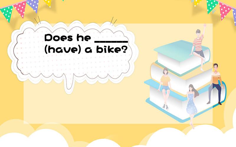 Does he ______(have) a bike?