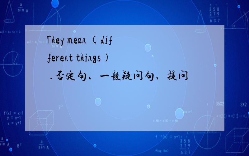 They mean (different things) .否定句、一般疑问句、提问