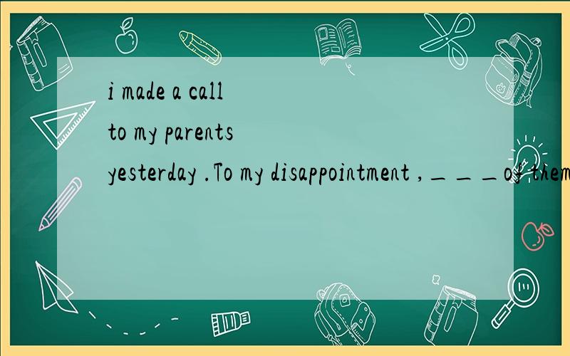 i made a call to my parents yesterday .To my disappointment ,___of them answered it.A either B none C neither Dnobody为何先C而不选B