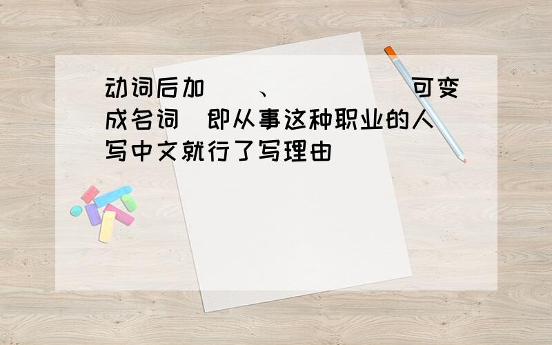 动词后加__、__\__可变成名词(即从事这种职业的人)写中文就行了写理由
