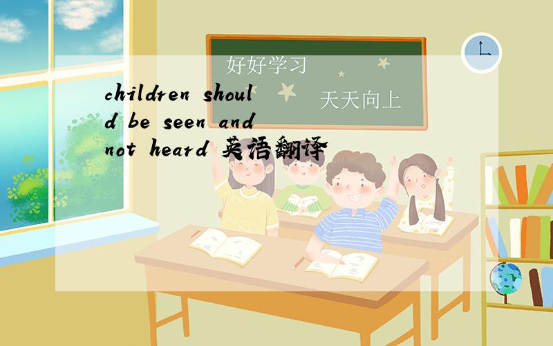 children should be seen and not heard 英语翻译