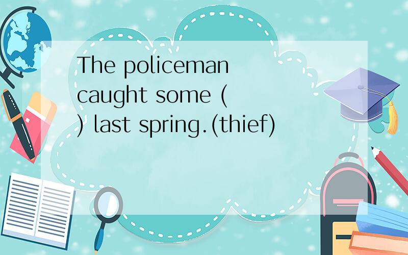 The policeman caught some ( ) last spring.(thief)
