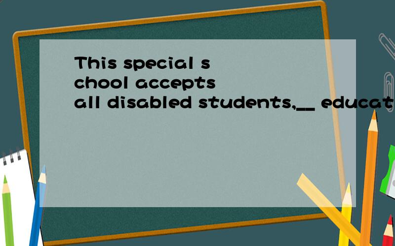 This special school accepts all disabled students,__ educational level and background.A.according to B.regardless of C.in addition to D.in terms of