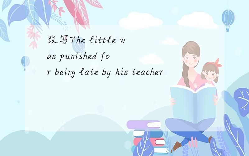 改写The little was punished for being late by his teacher