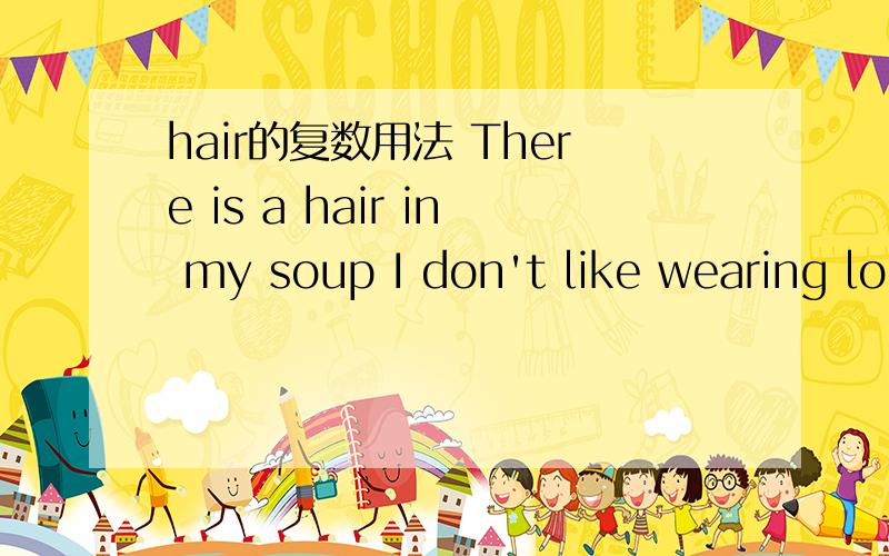 hair的复数用法 There is a hair in my soup I don't like wearing long hair为什么hair会在两个句子中有不同的用法