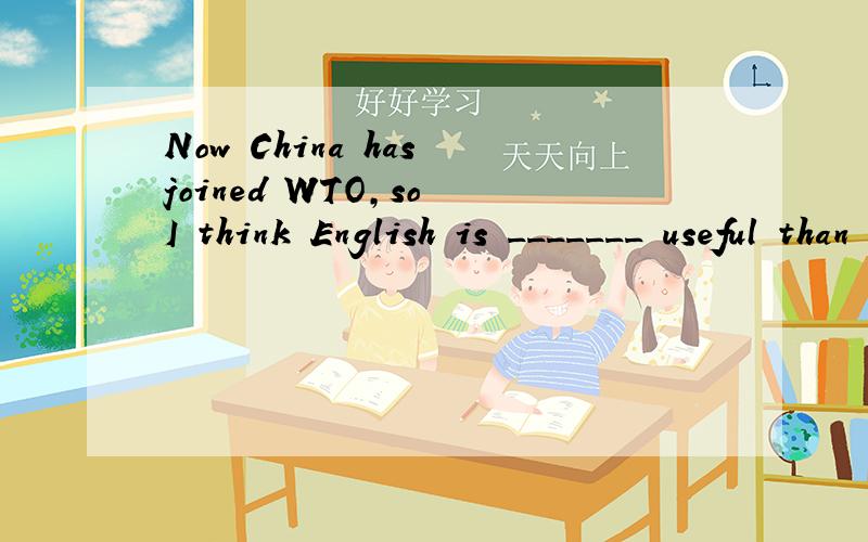 Now China has joined WTO,so I think English is _______ useful than beforeA.more B.most C.much D.many