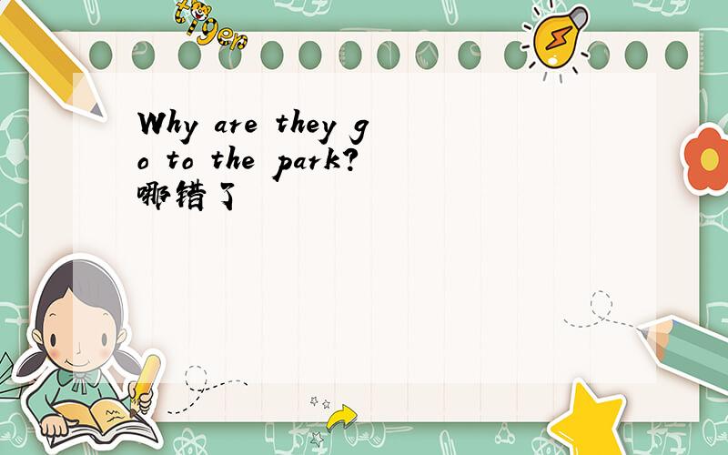 Why are they go to the park?哪错了