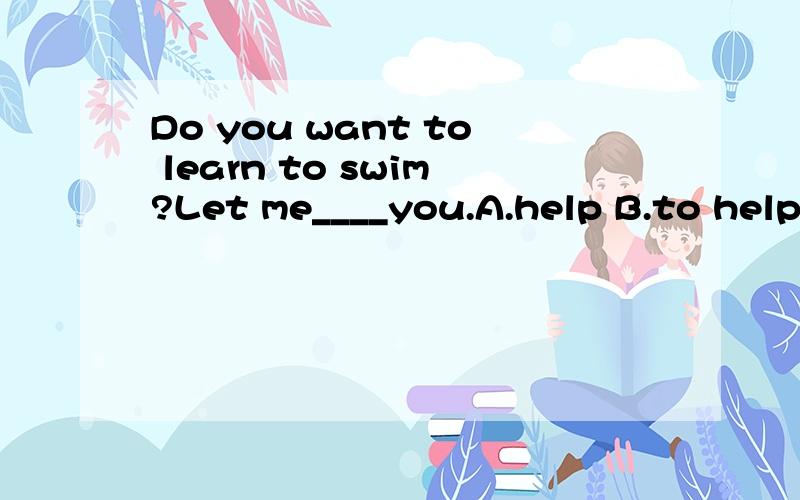 Do you want to learn to swim?Let me____you.A.help B.to help C.help 今晚要用,