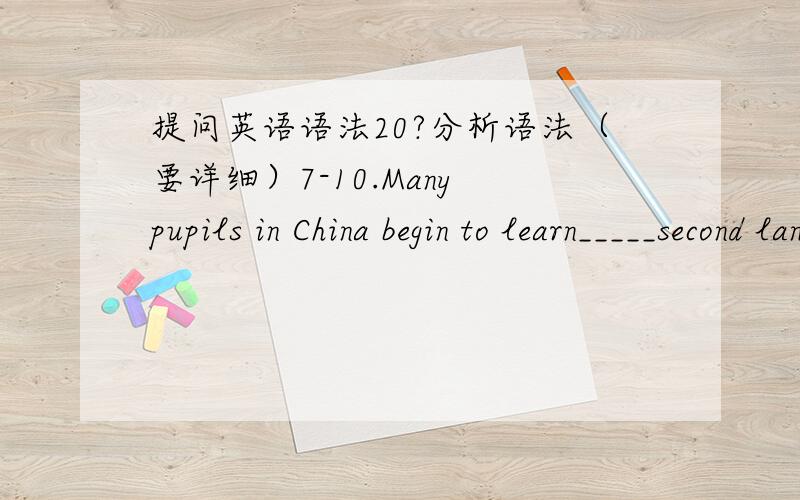 提问英语语法20?分析语法（要详细）7-10.Many pupils in China begin to learn_____second language in _______second grade.A.the,theB.the,aC.a,theD.a,a我选：B