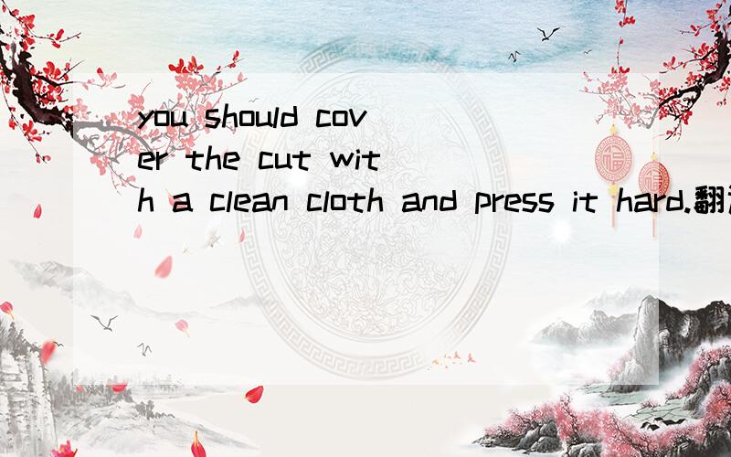 you should cover the cut with a clean cloth and press it hard.翻译这句话意思`谢了