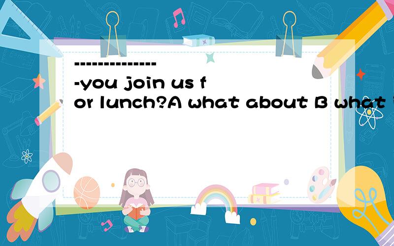 ---------------you join us for lunch?A what about B what if C why D why not