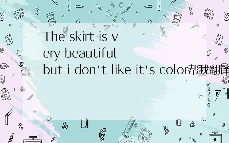 The skirt is very beautiful but i don't like it's color帮我翻译一下这些单词的中文意思、