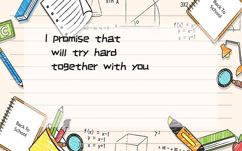 I promise that will try hard together with you