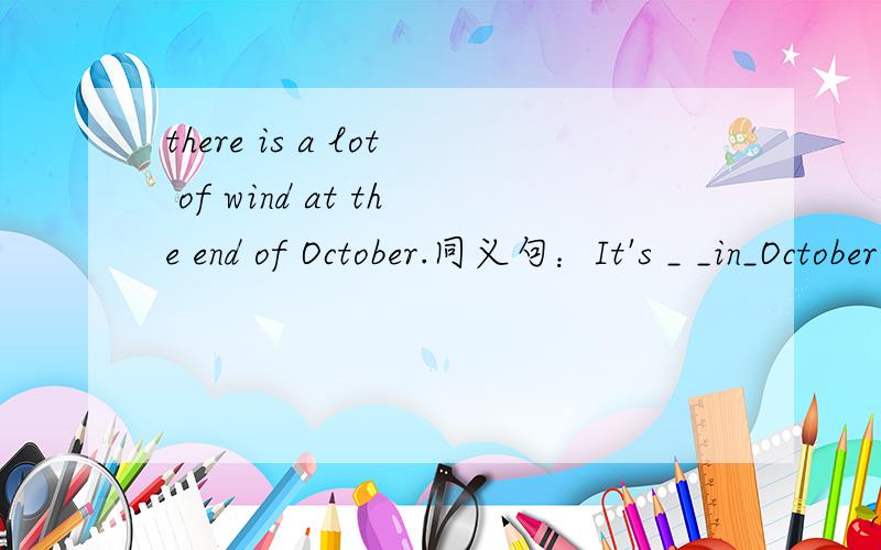 there is a lot of wind at the end of October.同义句：It's _ _in_October