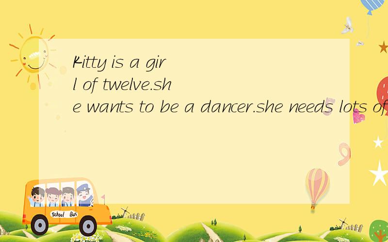 Kitty is a girl of twelve.she wants to be a dancer.she needs lots of e___.