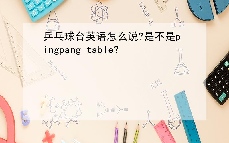 乒乓球台英语怎么说?是不是pingpang table?