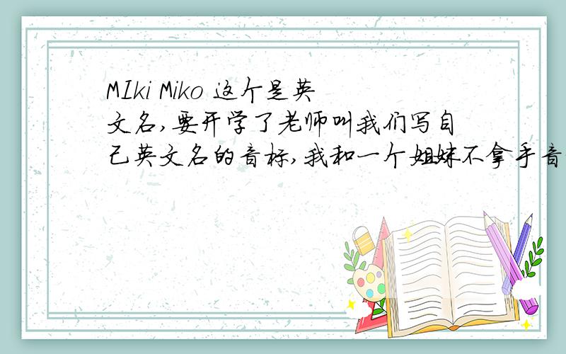 MIki Miko 这个是英文名,要开学了老师叫我们写自己英文名的音标,我和一个姐妹不拿手音标希望大家帮个忙 Miki [米柒] Miko [米扣]