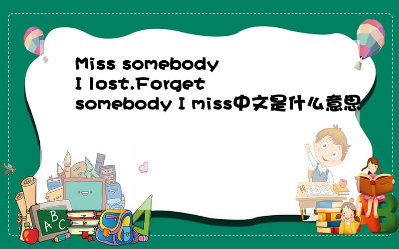 Miss somebody I lost.Forget somebody I miss中文是什么意思