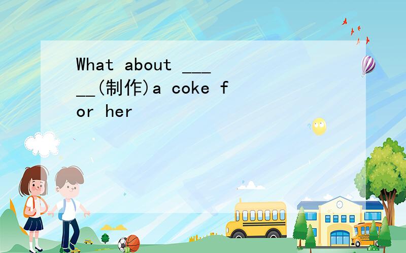 What about _____(制作)a coke for her