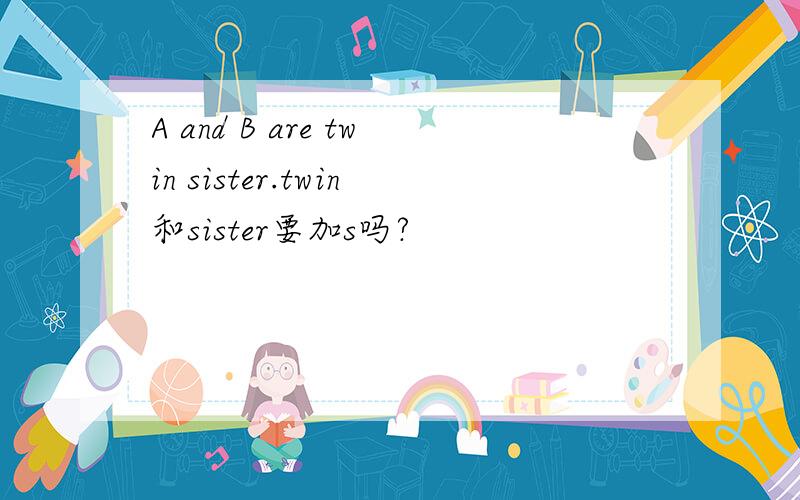 A and B are twin sister.twin和sister要加s吗?