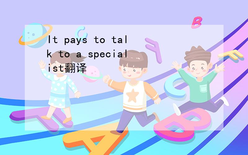 It pays to talk to a specialist翻译