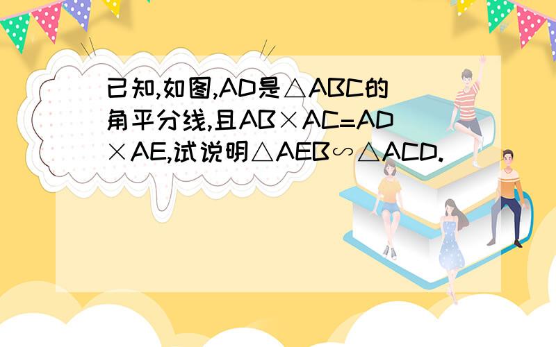 已知,如图,AD是△ABC的角平分线,且AB×AC=AD×AE,试说明△AEB∽△ACD.