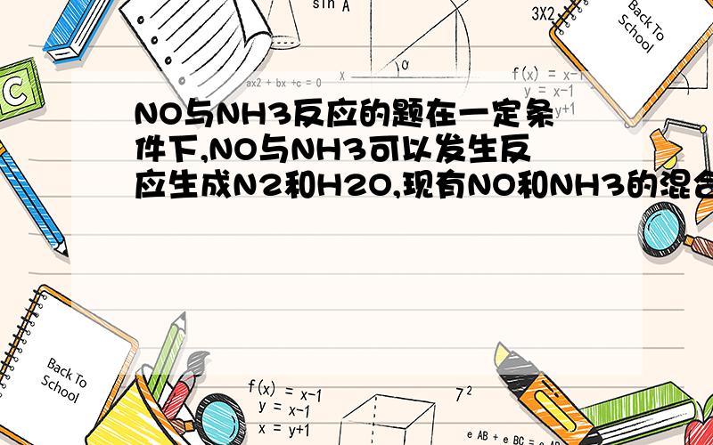 NO与NH3反应的题在一定条件下,NO与NH3可以发生反应生成N2和H2O,现有NO和NH3的混合物1mol,充分反应后得到产物中,经还原得到的N2比经氧化得到的N2多1.4克,原反应混合物中NO与NH3的物质的量可能是