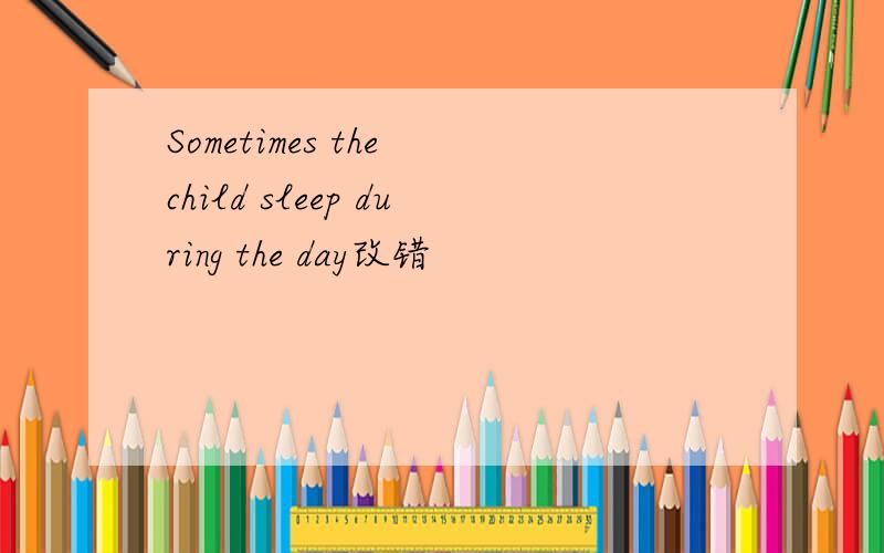 Sometimes the child sleep during the day改错