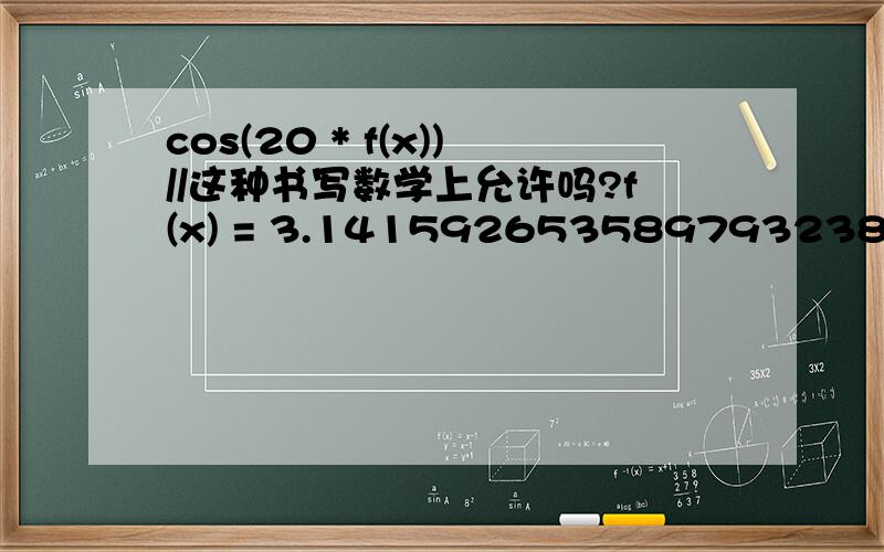 cos(20 * f(x))//这种书写数学上允许吗?f(x) = 3.14159265358979323846 / 180.0; cos(20 * f(x)),