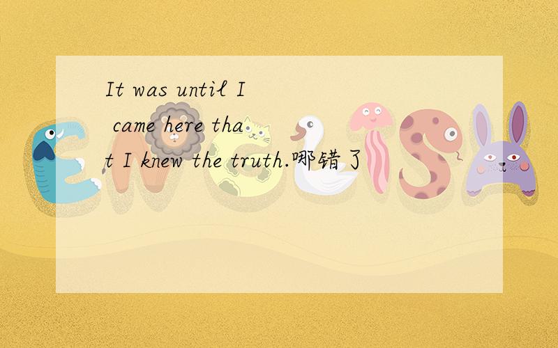 It was until I came here that I knew the truth.哪错了