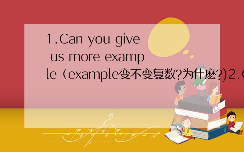 1.Can you give us more example（example变不变复数?为什麽?)2.Chemistry is Grace`s favorite subject at school 变同义句 Grace like chemistry best at school(like加不加s?为什麽?)3.She was having a conversation with our teacher (conversa