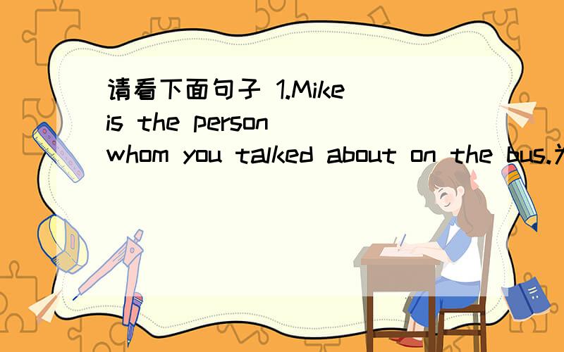 请看下面句子 1.Mike is the person whom you talked about on the bus.为什么这里要用whom 不用who?