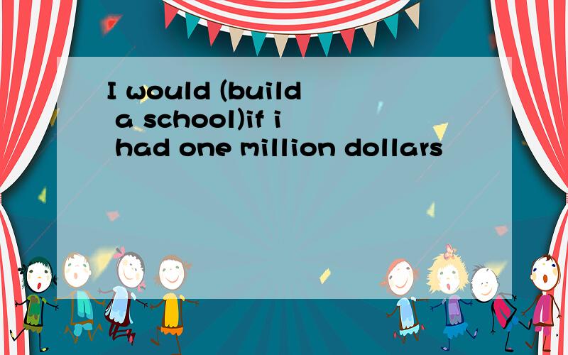 I would (build a school)if i had one million dollars