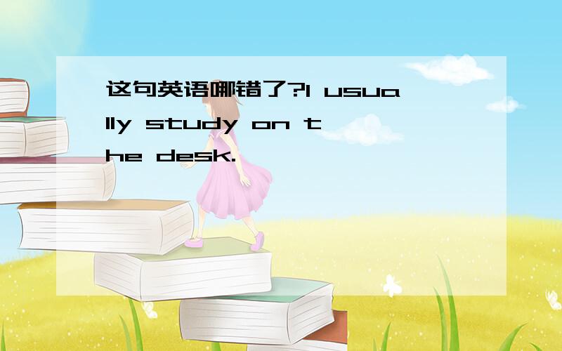 这句英语哪错了?I usually study on the desk.