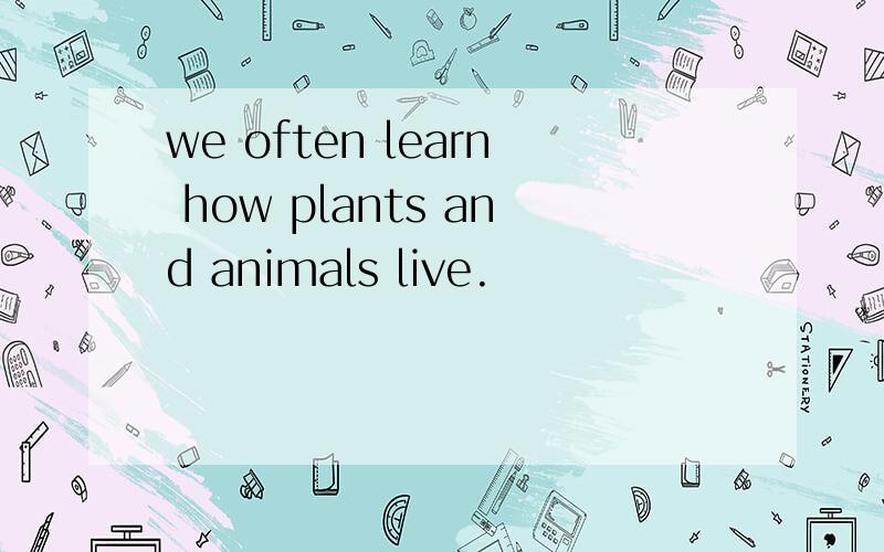 we often learn how plants and animals live.