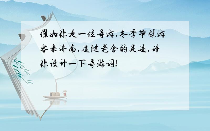 假如你是一位导游,冬季带领游客来济南,追随老舍的足迹,请你设计一下导游词!