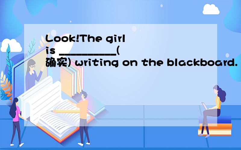Look!The girl is __________(确实) writing on the blackboard.