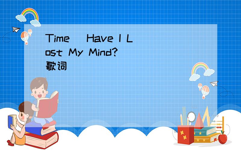 Time (Have I Lost My Mind?) 歌词