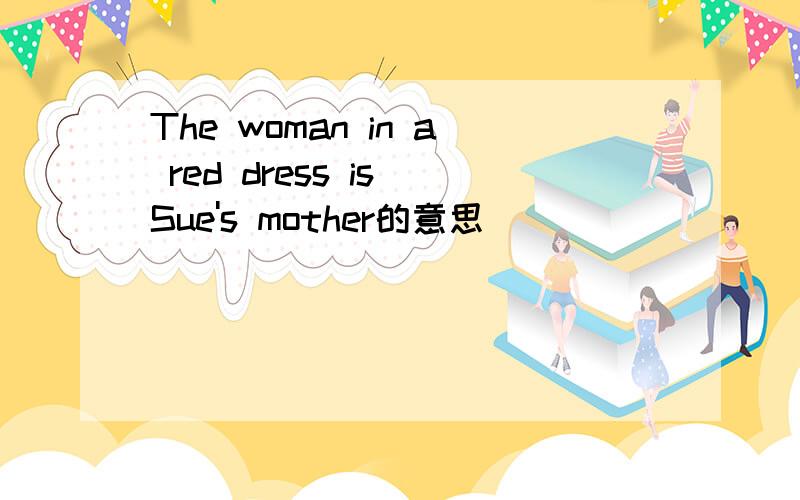 The woman in a red dress is Sue's mother的意思