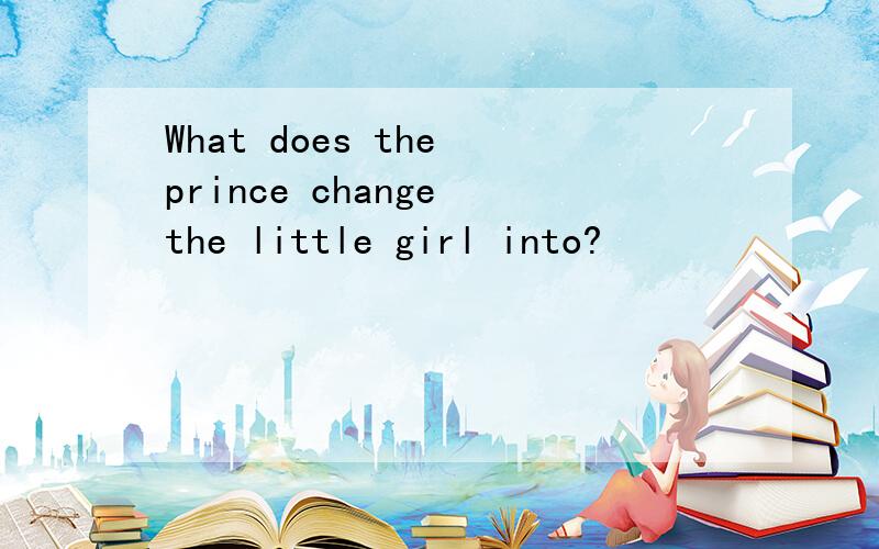 What does the prince change the little girl into?