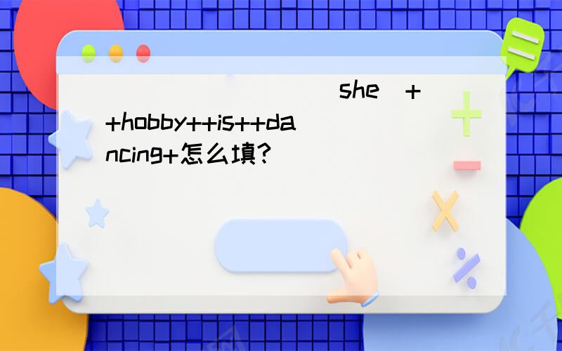 ________(she)++hobby++is++dancing+怎么填?