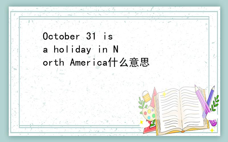 October 31 is a holiday in North America什么意思