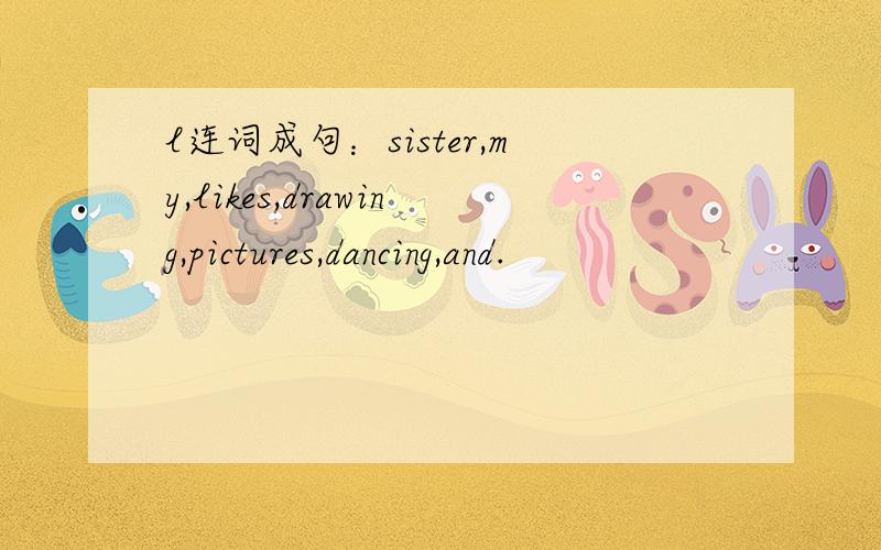 l连词成句：sister,my,likes,drawing,pictures,dancing,and.