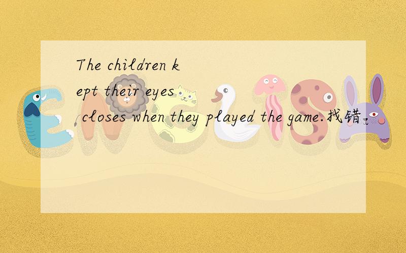 The children kept their eyes closes when they played the game.找错