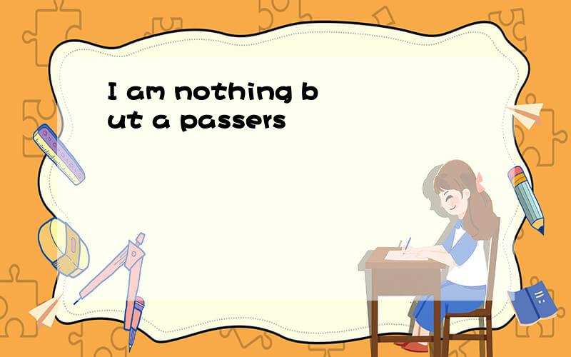 I am nothing but a passers