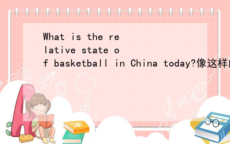 What is the relative state of basketball in China today?像这样的问题要怎么回答呢?