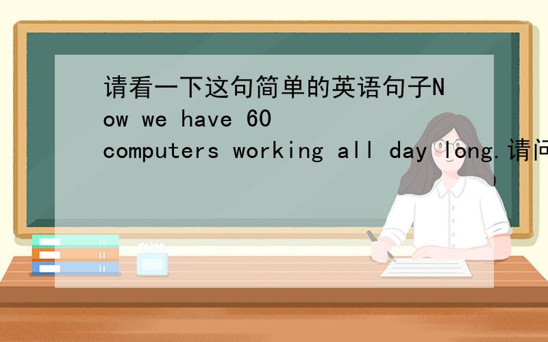 请看一下这句简单的英语句子Now we have 60 computers working all day long.请问上句中最后一个词long在句中是什么意思?我觉得没有long好像也很通顺.